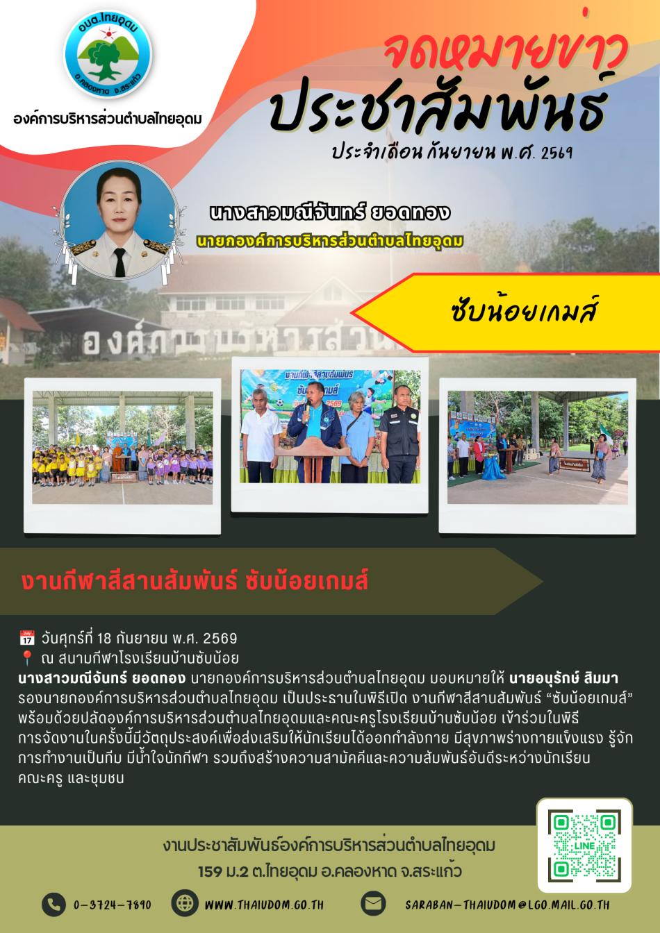 นางสาวมณีจันทร์ ยอดทอง นายกองค์การบริหารส่วนตำบลไทยอุดม มอบหมายให้ นายอนุรักษ์ สิมมา รองนายกองค์การบริหารส่วนตำบลไทยอุดม เป็นประธานในพิธีเปิด งานกีฬาสีสานสัมพันธ์ “ซับน้อยเกมส์” พร้อมด้วยปลัดองค์การบริหารส่วนตำบลไทยอุดมและคณะครูโรงเรียนบ้านซับน้อย เข้าร่วมในพิธี การจัดงานในครั้งนี้มีวัตถุประสงค์เพื่อส่งเสริมให้นักเรียนได้ออกกำลังกาย มีสุขภาพร่างกายแข็งแรง รู้จักการทำงานเป็นทีม มีน้ำใจนักกีฬา รวมถึงสร้างความสามัคคีและความสัมพันธ์อันดีระหว่างนักเรียน  คณะครู และชุมชน